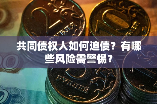 武汉共同债权人如何追债？有哪些风险需警惕？