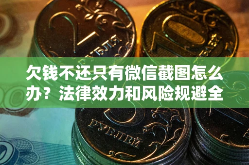 武汉欠钱不还只有微信截图怎么办？法律效力和风险规避全解析