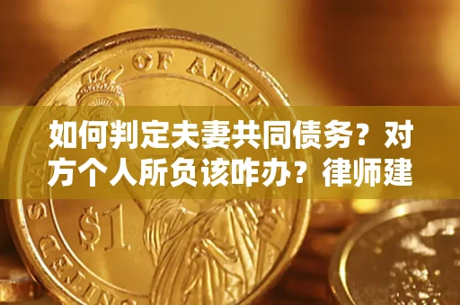 武汉如何判定夫妻共同债务？对方个人所负该咋办？律师建议