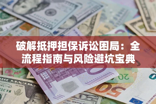 武汉破解抵押担保诉讼困局:全流程指南与风险避坑宝典 武汉破解抵押担保诉讼困局:全流程指南与风险避坑宝典
