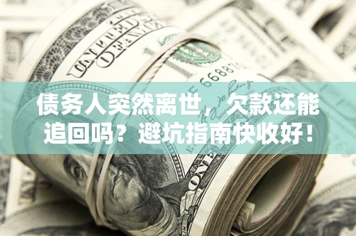 武汉债务人突然离世，欠款还能追回吗？避坑指南快收好！
