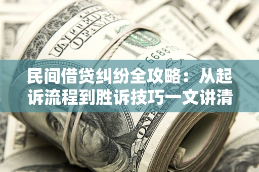 武汉民间借贷纠纷全攻略：从起诉流程到胜诉技巧一文讲清
