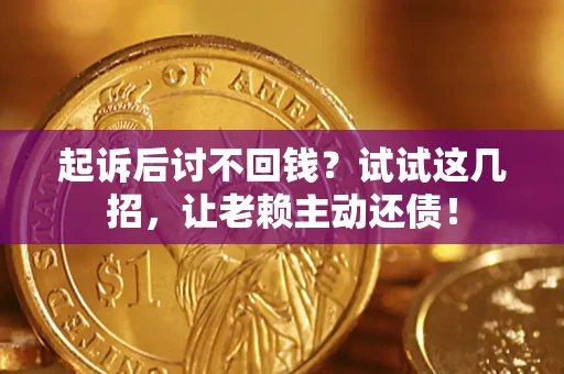 武汉起诉后讨不回钱？试试这几招，让老赖主动还债！