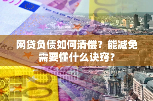 武汉网贷负债如何清偿？能减免需要懂什么诀窍？