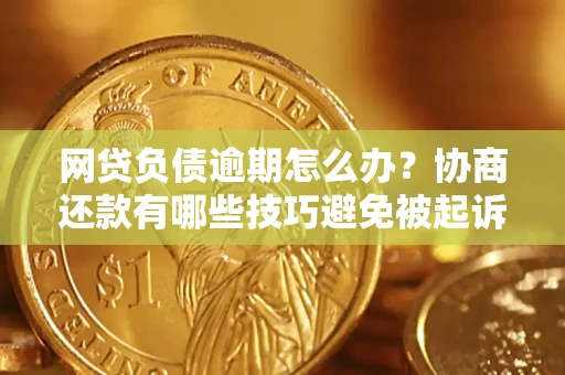 武汉网贷负债逾期怎么办？协商还款有哪些技巧避免被起诉？