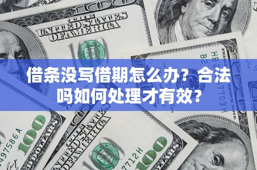 武汉借条没写借期怎么办？合法吗如何处理才有效？