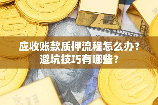武汉应收账款质押流程怎么办？避坑技巧有哪些？