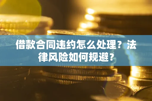 武汉借款合同违约怎么处理？法律风险如何规避？
