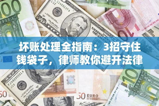 武汉坏账处理全指南：3招守住钱袋子，律师教你避开法律雷区