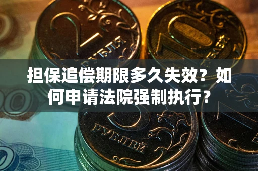武汉担保追偿期限多久失效？如何申请法院强制执行？