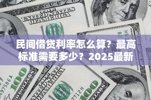 武汉民间借贷利率怎么算？最高标准需要多少？2025最新避坑指南