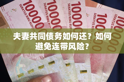 武汉夫妻共同债务如何还？如何避免连带风险？