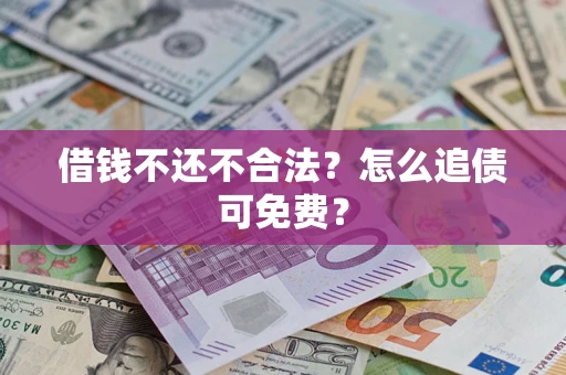 武汉借钱不还不合法？怎么追债可免费？