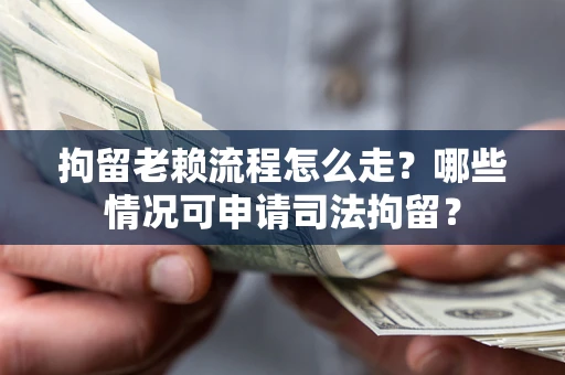 武汉拘留老赖流程怎么走?哪些情况可申请司法拘留? 武汉拘留老赖流程怎么走?哪些情况可申请司法拘留?