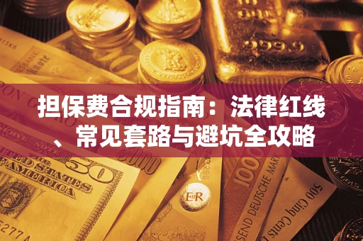武汉担保费合规指南：法律红线、常见套路与避坑全攻略