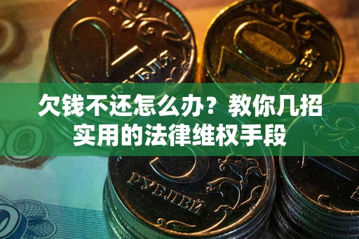武汉欠钱不还怎么办？教你几招实用的法律维权手段