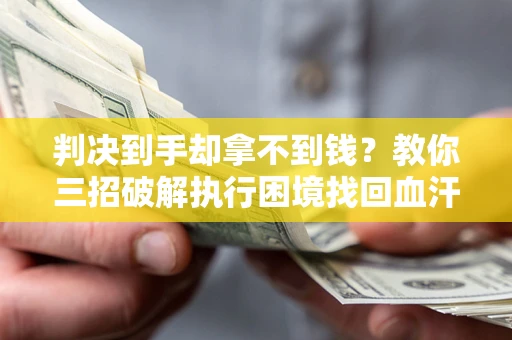 武汉判决到手却拿不到钱？教你三招破解执行困境找回血汗钱