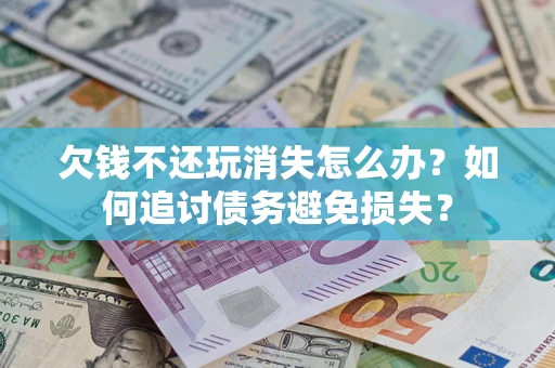 武汉欠钱不还玩消失怎么办？如何追讨债务避免损失？
