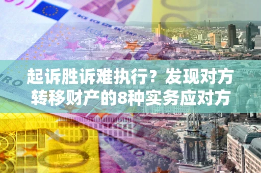 武汉起诉胜诉难执行？发现对方转移财产的8种实务应对方案