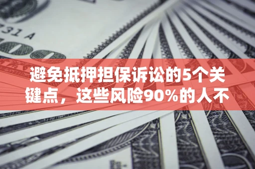 武汉避免抵押担保诉讼的5个关键点，这些风险90%的人不知道！