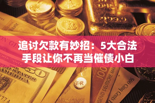 武汉追讨欠款有妙招：5大合法手段让你不再当催债小白