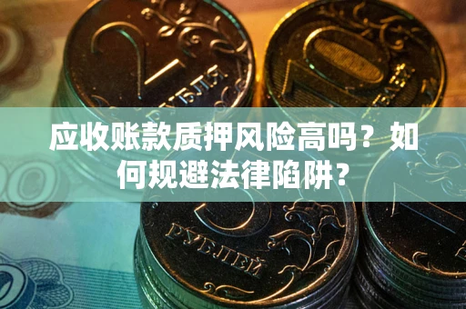 武汉应收账款质押风险高吗？如何规避法律陷阱？