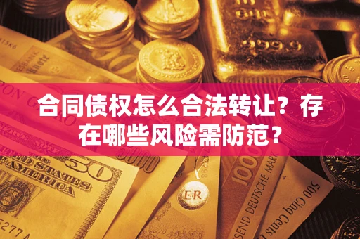 武汉合同债权怎么合法转让？存在哪些风险需防范？