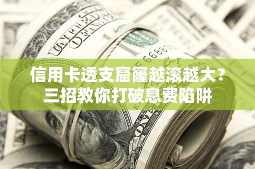 武汉信用卡透支窟窿越滚越大？三招教你打破息费陷阱
