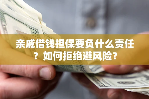 武汉亲戚借钱担保要负什么责任？如何拒绝避风险？