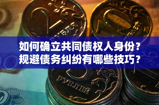 武汉如何确立共同债权人身份？规避债务纠纷有哪些技巧？