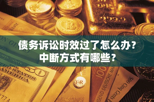 武汉债务诉讼时效过了怎么办？中断方式有哪些？