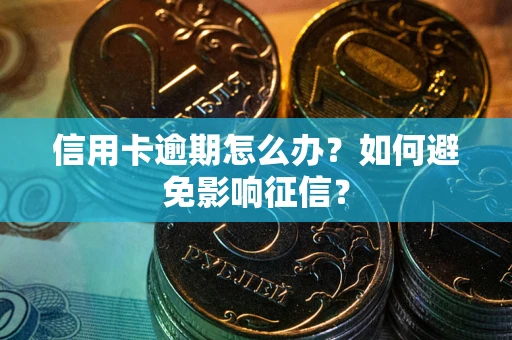武汉信用卡逾期怎么办？如何避免影响征信？