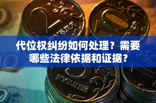 武汉代位权纠纷如何处理？需要哪些法律依据和证据？