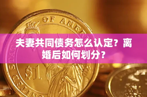 武汉夫妻共同债务怎么认定？离婚后如何划分？