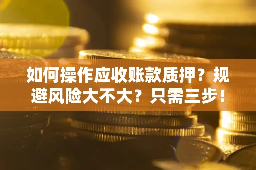 武汉如何操作应收账款质押？规避风险大不大？只需三步！