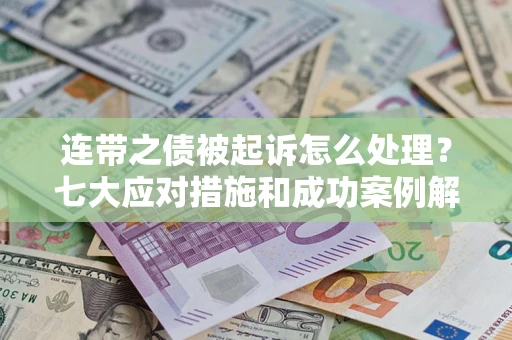 武汉连带之债被起诉怎么处理？七大应对措施和成功案例解析