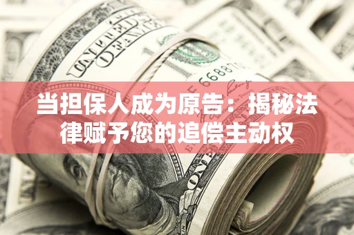 武汉当担保人成为原告:揭秘法律赋予您的追偿主动权 武汉当担保人成为原告:揭秘法律赋予您的追偿主动权