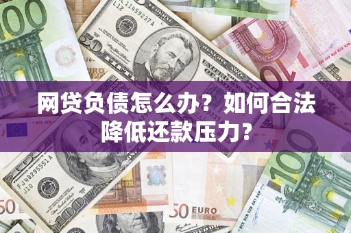 武汉网贷负债怎么办？如何合法降低还款压力？