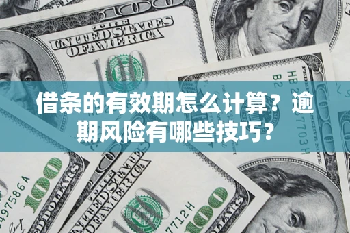 武汉借条的有效期怎么计算？逾期风险有哪些技巧？