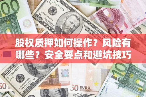 武汉股权质押如何操作？风险有哪些？安全要点和避坑技巧？