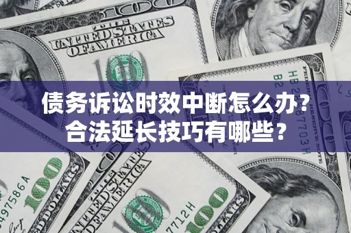武汉债务诉讼时效中断怎么办？合法延长技巧有哪些？