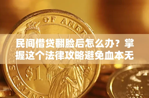 武汉民间借贷翻脸后怎么办？掌握这个法律攻略避免血本无归