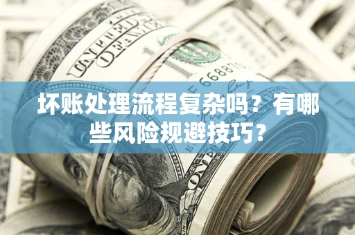 武汉坏账处理流程复杂吗？有哪些风险规避技巧？