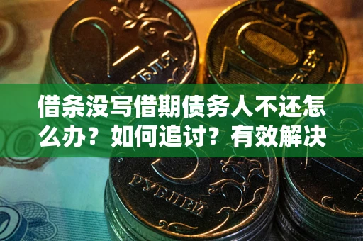 武汉借条没写借期债务人不还怎么办？如何追讨？有效解决方案！