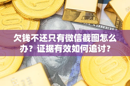 武汉欠钱不还只有微信截图怎么办？证据有效如何追讨？