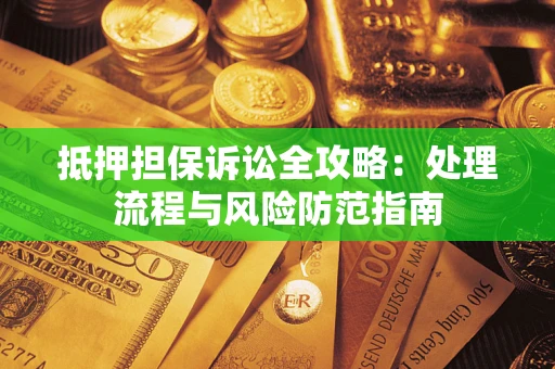 武汉抵押担保诉讼全攻略：处理流程与风险防范指南