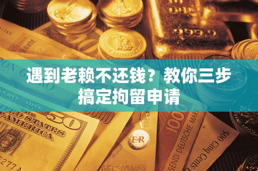 武汉遇到老赖不还钱？教你三步搞定拘留申请