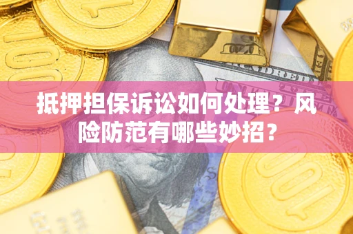 武汉抵押担保诉讼如何处理？风险防范有哪些妙招？
