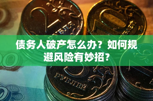 武汉债务人破产怎么办？如何规避风险有妙招？