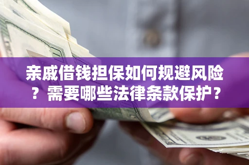 武汉亲戚借钱担保如何规避风险？需要哪些法律条款保护？